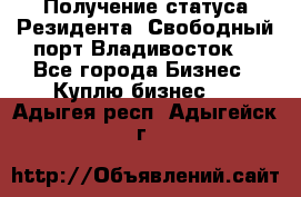 Получение статуса Резидента “Свободный порт Владивосток“ - Все города Бизнес » Куплю бизнес   . Адыгея респ.,Адыгейск г.